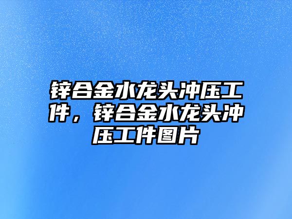 鋅合金水龍頭沖壓工件，鋅合金水龍頭沖壓工件圖片