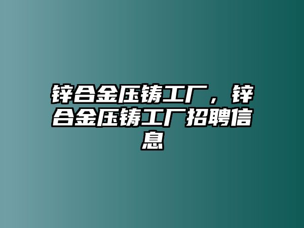 鋅合金壓鑄工廠，鋅合金壓鑄工廠招聘信息