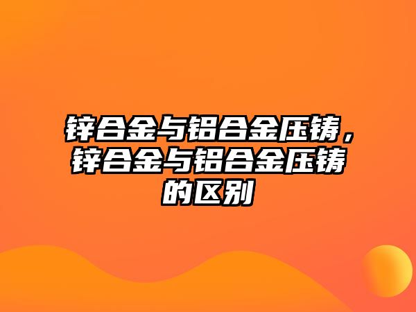 鋅合金與鋁合金壓鑄，鋅合金與鋁合金壓鑄的區(qū)別