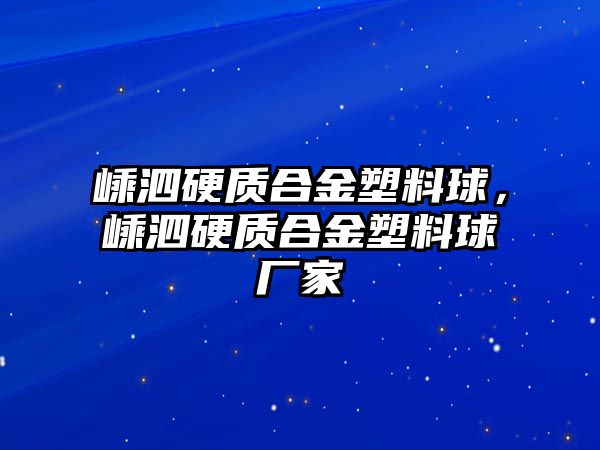 嵊泗硬質(zhì)合金塑料球，嵊泗硬質(zhì)合金塑料球廠家