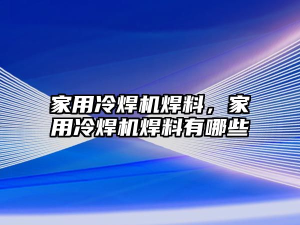 家用冷焊機焊料，家用冷焊機焊料有哪些