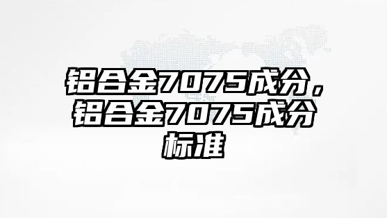 鋁合金7075成分，鋁合金7075成分標(biāo)準(zhǔn)