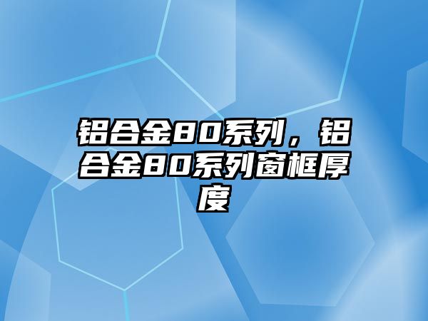 鋁合金80系列，鋁合金80系列窗框厚度