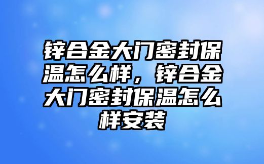 鋅合金大門密封保溫怎么樣，鋅合金大門密封保溫怎么樣安裝