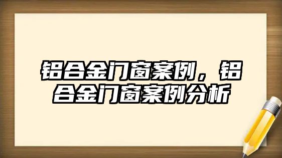 鋁合金門窗案例，鋁合金門窗案例分析