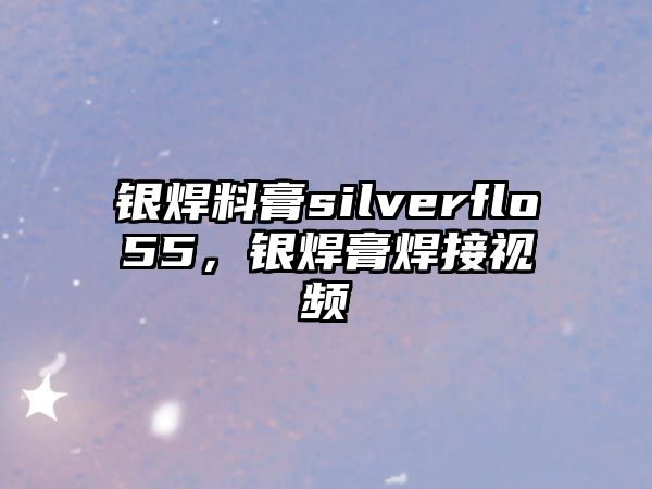 銀焊料膏silverflo55，銀焊膏焊接視頻