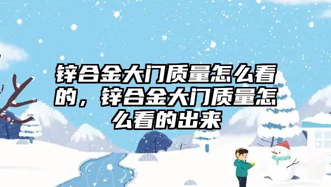 鋅合金大門質量怎么看的，鋅合金大門質量怎么看的出來