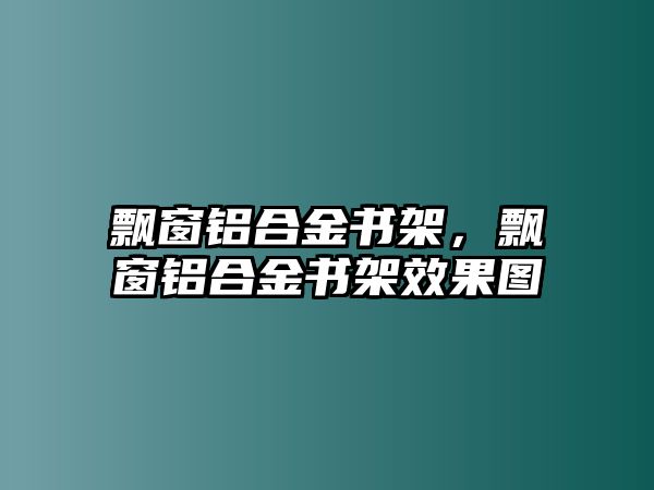 飄窗鋁合金書架，飄窗鋁合金書架效果圖