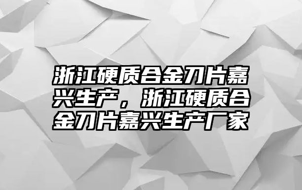 浙江硬質(zhì)合金刀片嘉興生產(chǎn)，浙江硬質(zhì)合金刀片嘉興生產(chǎn)廠家