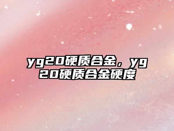 yg20硬質(zhì)合金，yg20硬質(zhì)合金硬度