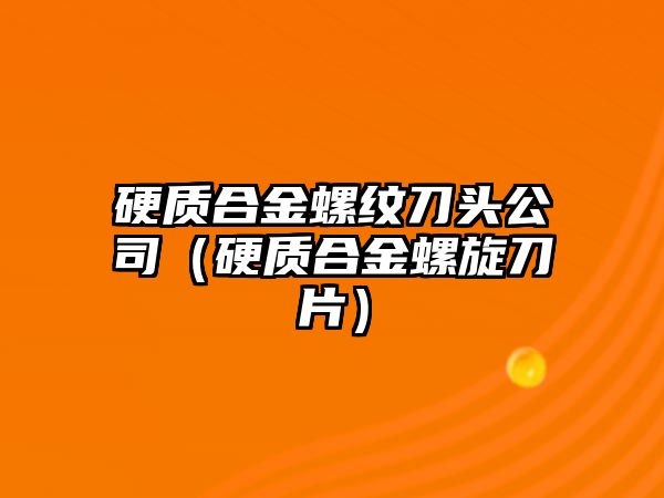 硬質合金螺紋刀頭公司（硬質合金螺旋刀片）