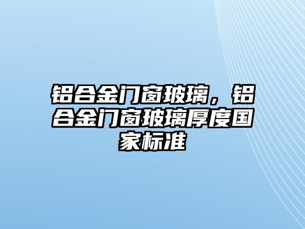 鋁合金門窗玻璃，鋁合金門窗玻璃厚度國家標準