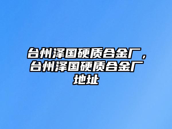 臺州澤國硬質(zhì)合金廠，臺州澤國硬質(zhì)合金廠地址