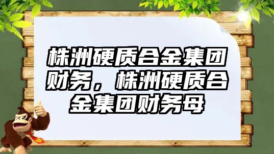 株洲硬質合金集團財務，株洲硬質合金集團財務母