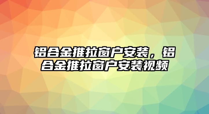 鋁合金推拉窗戶安裝，鋁合金推拉窗戶安裝視頻