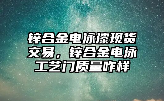 鋅合金電泳漆現(xiàn)貨交易，鋅合金電泳工藝門質(zhì)量咋樣