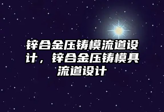 鋅合金壓鑄模流道設計，鋅合金壓鑄模具流道設計