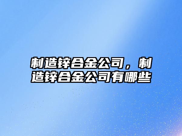 制造鋅合金公司，制造鋅合金公司有哪些