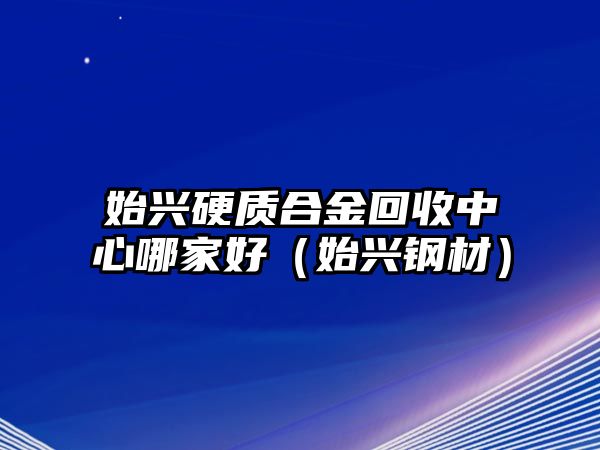 始興硬質(zhì)合金回收中心哪家好（始興鋼材）