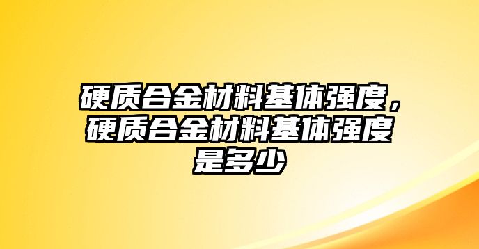 硬質合金材料基體強度，硬質合金材料基體強度是多少