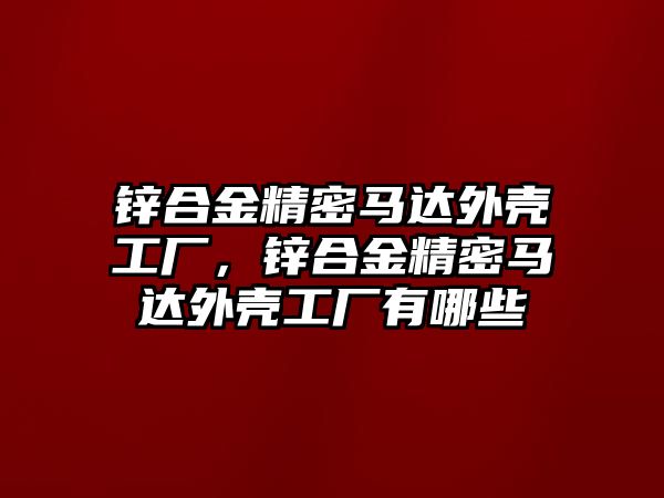 鋅合金精密馬達外殼工廠，鋅合金精密馬達外殼工廠有哪些