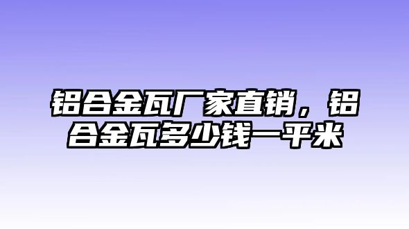 鋁合金瓦廠家直銷，鋁合金瓦多少錢一平米