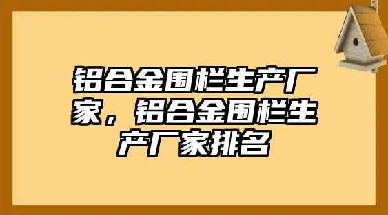 鋁合金圍欄生產(chǎn)廠(chǎng)家，鋁合金圍欄生產(chǎn)廠(chǎng)家排名