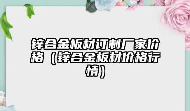 鋅合金板材訂制廠家價格（鋅合金板材價格行情）