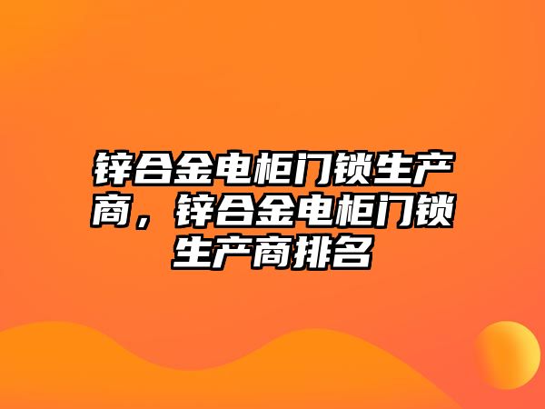 鋅合金電柜門鎖生產(chǎn)商，鋅合金電柜門鎖生產(chǎn)商排名