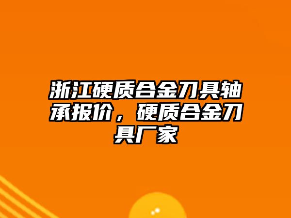 浙江硬質合金刀具軸承報價，硬質合金刀具廠家