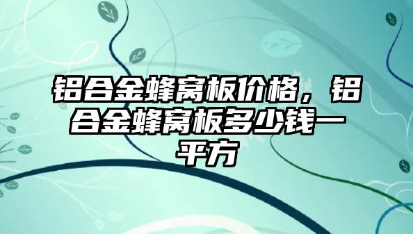 鋁合金蜂窩板價格，鋁合金蜂窩板多少錢一平方