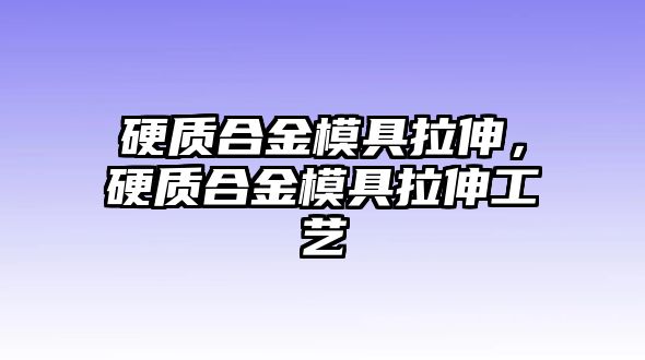 硬質(zhì)合金模具拉伸，硬質(zhì)合金模具拉伸工藝