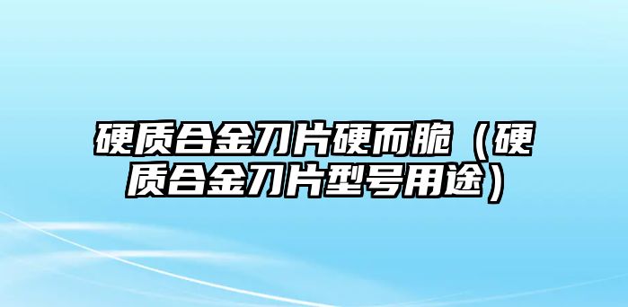 硬質(zhì)合金刀片硬而脆（硬質(zhì)合金刀片型號用途）