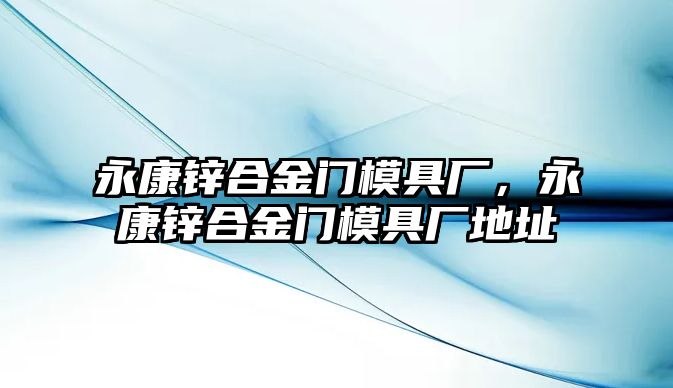 永康鋅合金門模具廠，永康鋅合金門模具廠地址