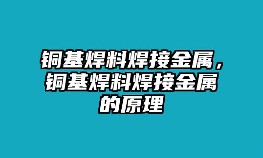 銅基焊料焊接金屬，銅基焊料焊接金屬的原理