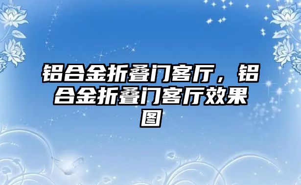 鋁合金折疊門(mén)客廳，鋁合金折疊門(mén)客廳效果圖