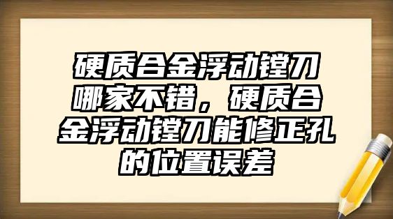 硬質(zhì)合金浮動鏜刀哪家不錯，硬質(zhì)合金浮動鏜刀能修正孔的位置誤差