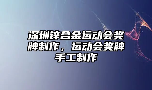 深圳鋅合金運(yùn)動會獎牌制作，運(yùn)動會獎牌手工制作