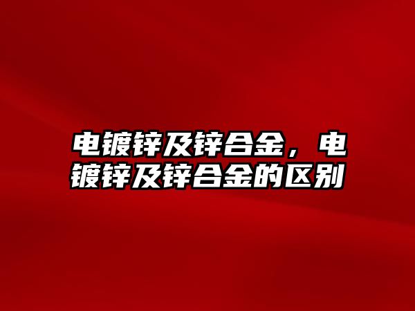 電鍍鋅及鋅合金，電鍍鋅及鋅合金的區(qū)別