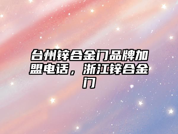 臺(tái)州鋅合金門品牌加盟電話，浙江鋅合金門