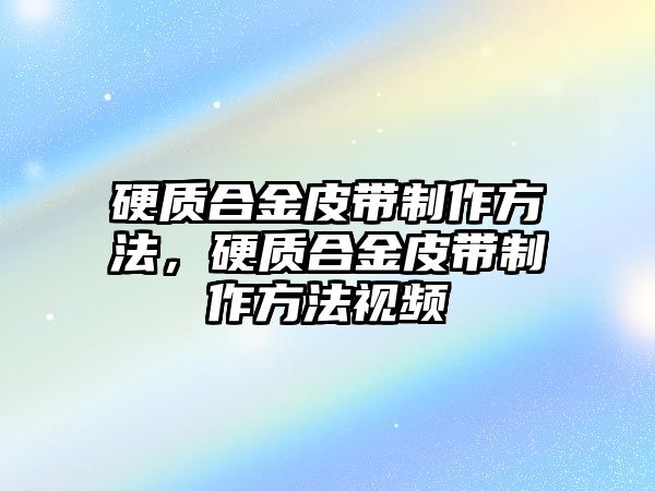 硬質合金皮帶制作方法，硬質合金皮帶制作方法視頻