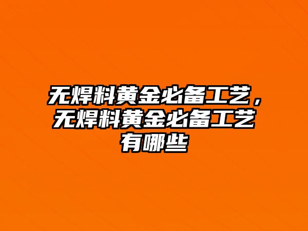 無(wú)焊料黃金必備工藝，無(wú)焊料黃金必備工藝有哪些