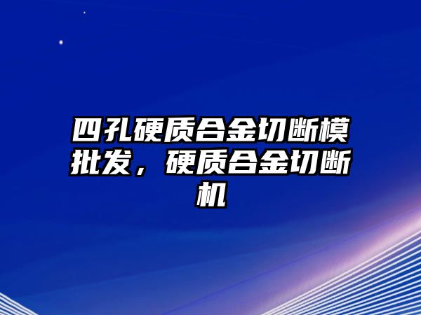 四孔硬質(zhì)合金切斷模批發(fā)，硬質(zhì)合金切斷機(jī)