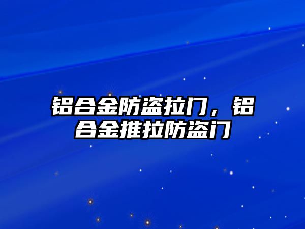 鋁合金防盜拉門，鋁合金推拉防盜門