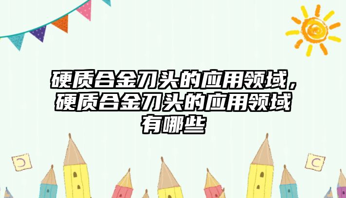 硬質(zhì)合金刀頭的應(yīng)用領(lǐng)域，硬質(zhì)合金刀頭的應(yīng)用領(lǐng)域有哪些