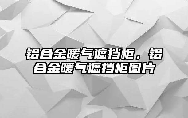 鋁合金暖氣遮擋柜，鋁合金暖氣遮擋柜圖片