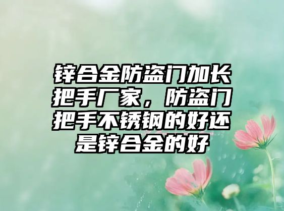 鋅合金防盜門加長把手廠家，防盜門把手不銹鋼的好還是鋅合金的好