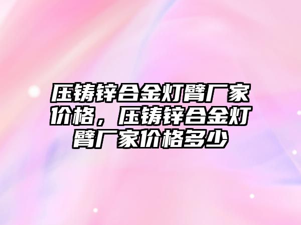 壓鑄鋅合金燈臂廠家價格，壓鑄鋅合金燈臂廠家價格多少