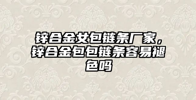 鋅合金女包鏈條廠家，鋅合金包包鏈條容易褪色嗎