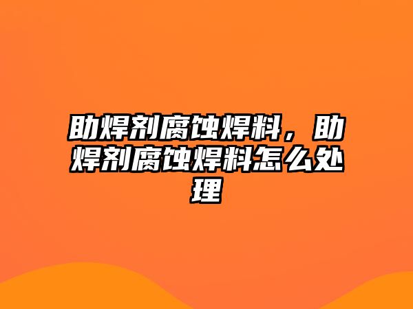 助焊劑腐蝕焊料，助焊劑腐蝕焊料怎么處理